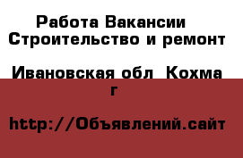 Работа Вакансии - Строительство и ремонт. Ивановская обл.,Кохма г.